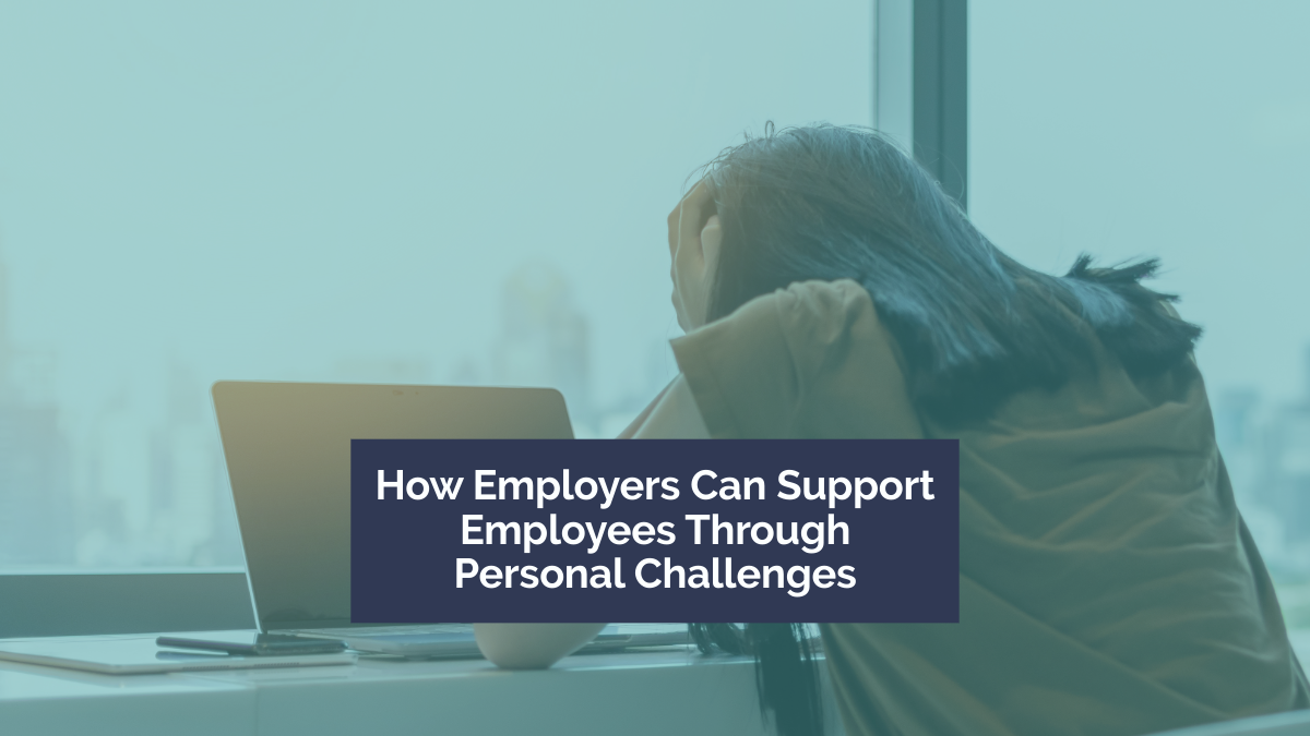 When Home Life Affects the Workplace: How Employers Can Support Employees Through Personal Challenges